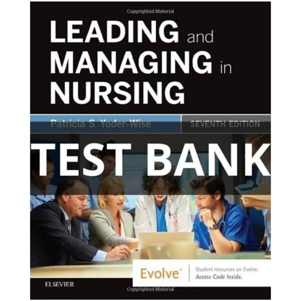 Leading and Managing in Nursing 7th Edition Test Bank by Patricia S. Yoder-Wise All Chapters (1-31)